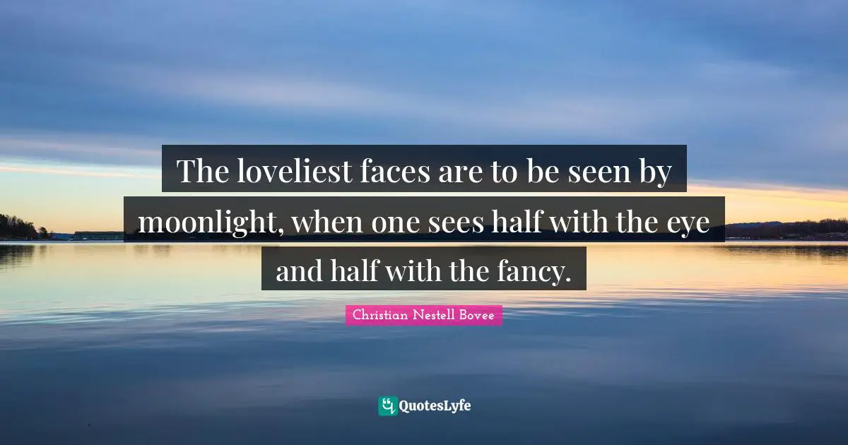 Christian Nestell Bovee Quotes: "The loveliest faces are to be seen by moonlight, when one sees half with the eye and half with the fancy."