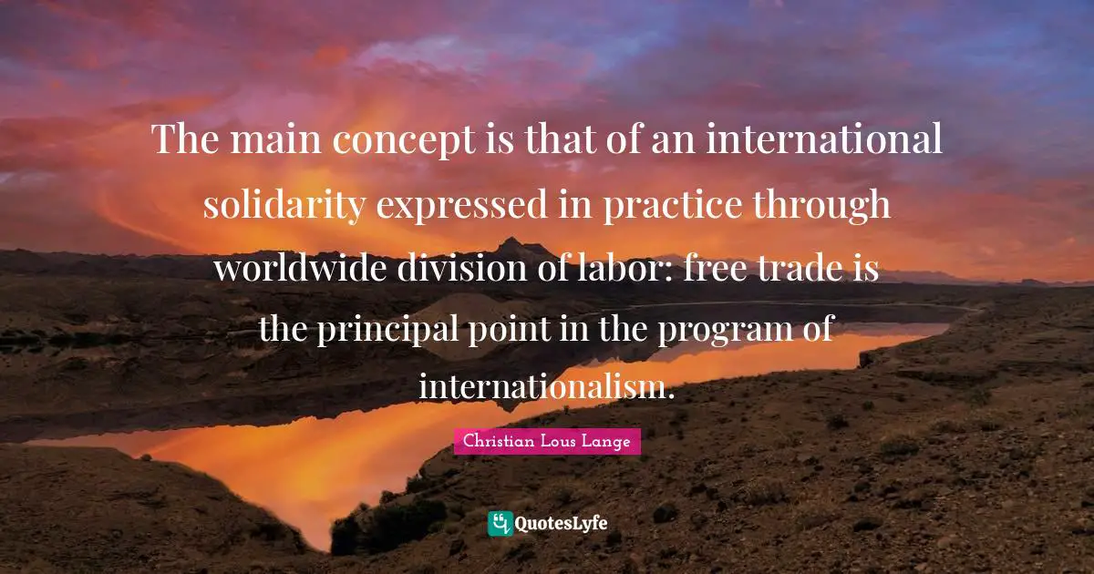 The main concept is that of an international solidarity expressed in practice through worldwide division of labor: free trade is the principal point in the program of internationalism.