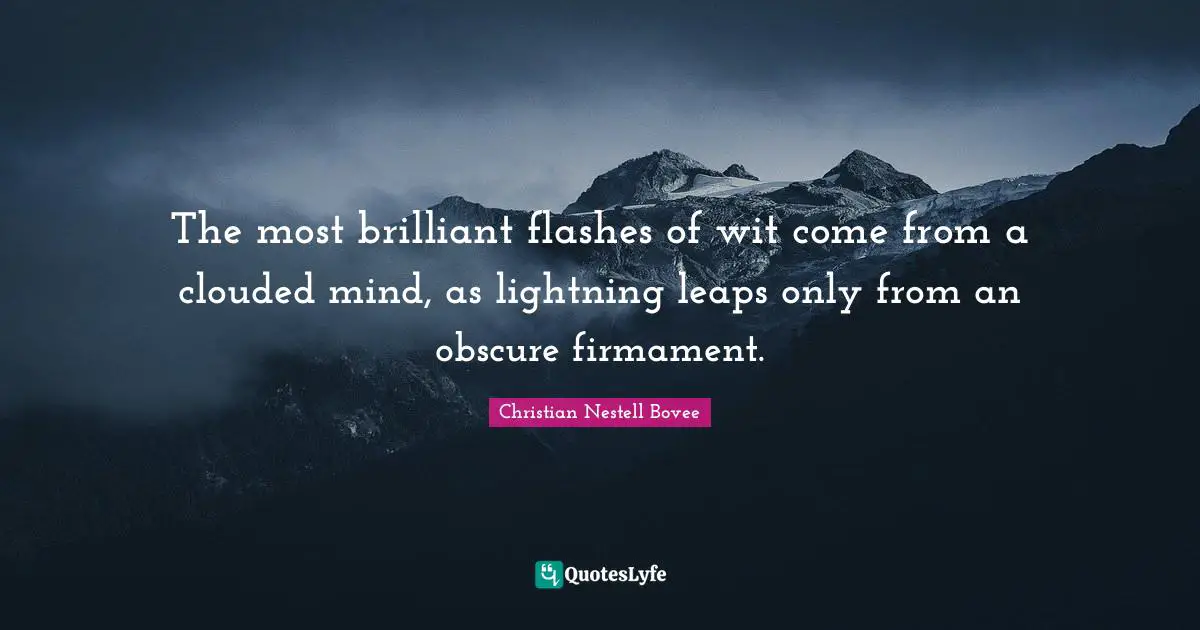 The most brilliant flashes of wit come from a clouded mind, as lightning leaps only from an obscure firmament.