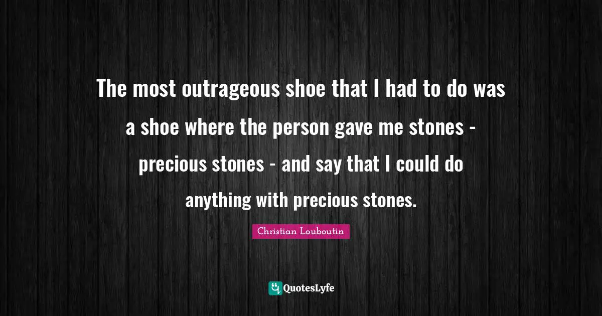 The most outrageous shoe that I had to do was a shoe where the person gave me stones - precious stones - and say that I could do anything with precious stones.