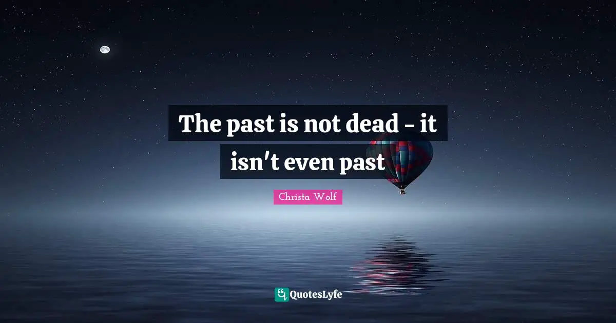 The past is not dead - it isn't even past
