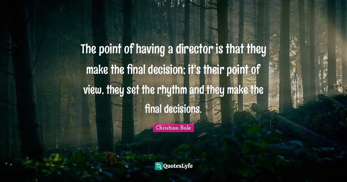 The point of having a director is that they make the final decision; it's their point of view, they set the rhythm and they make the final decisions.
