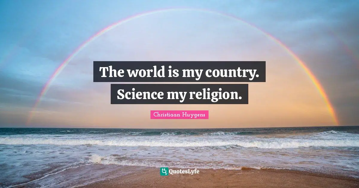 The world is my country. Science my religion.