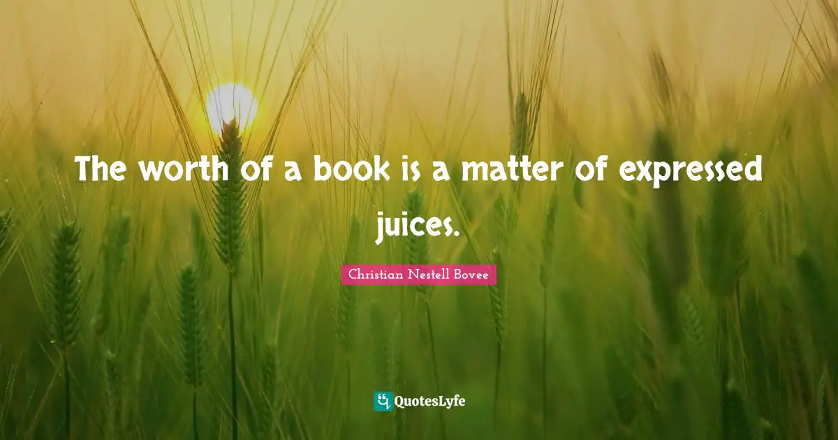 Christian Nestell Bovee Quotes: "The worth of a book is a matter of expressed juices."