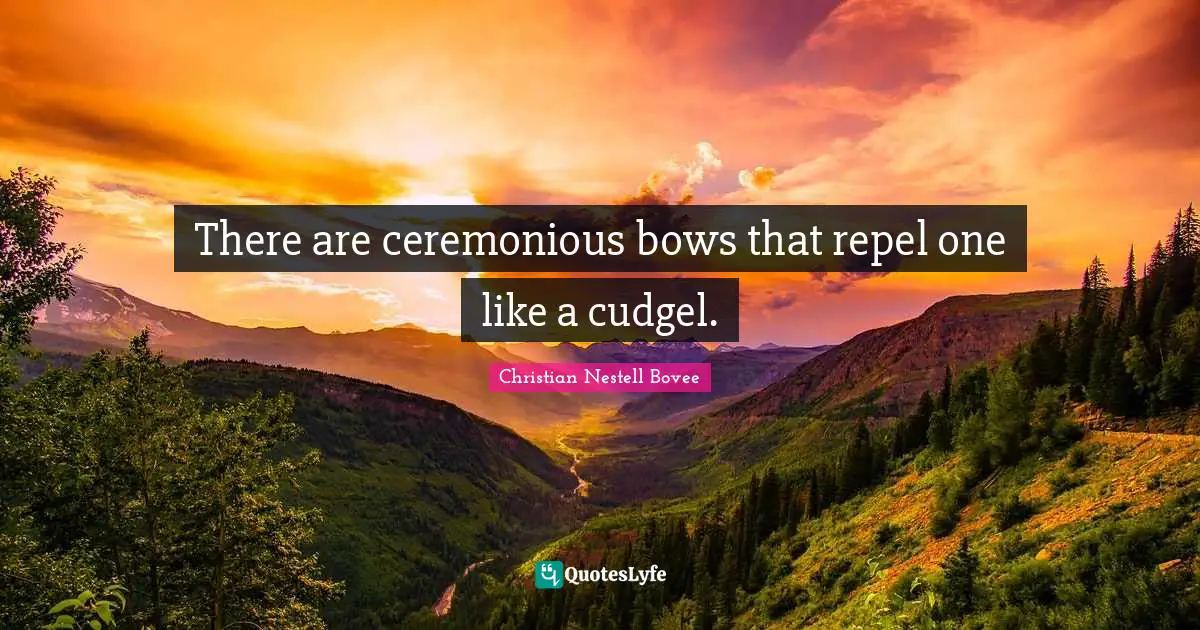There are ceremonious bows that repel one like a cudgel.