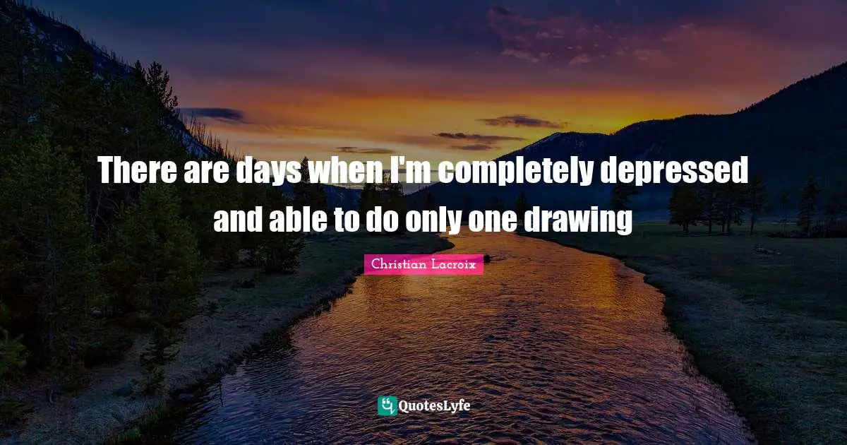 There are days when I'm completely depressed and able to do only one drawing