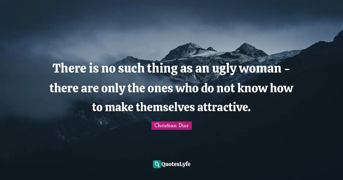 Christian Dior Quotes: "There is no such thing as an ugly woman - there are only the ones who do not know how to make themselves attractive."