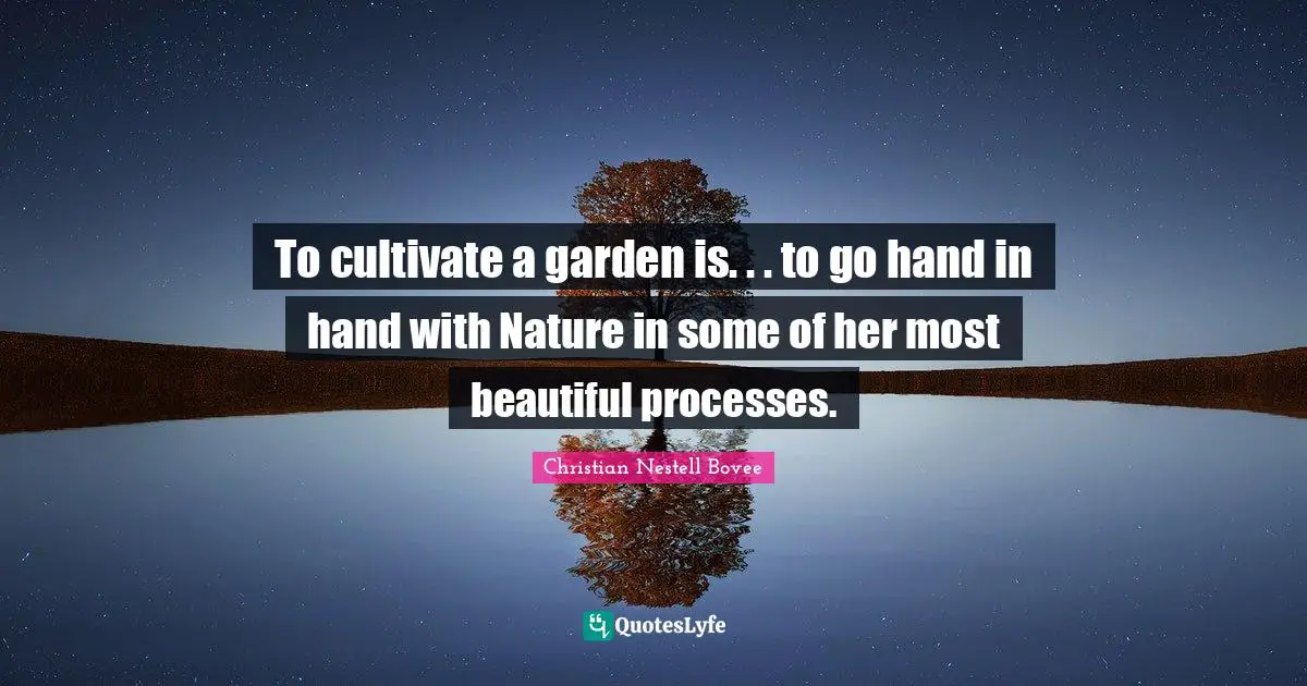 To cultivate a garden is. . . to go hand in hand with Nature in some of her most beautiful processes.