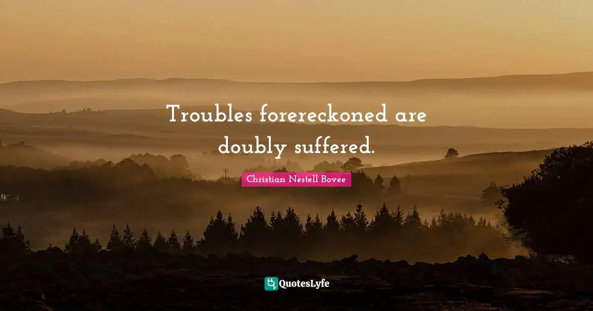 Troubles forereckoned are doubly suffered.