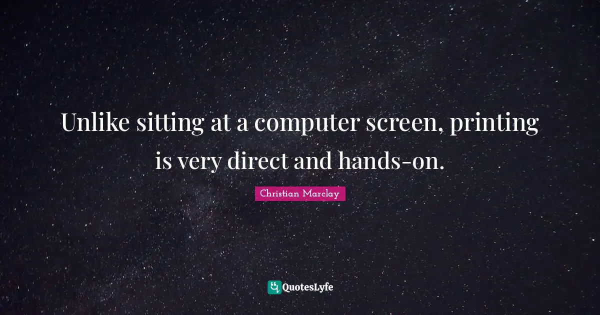 Unlike sitting at a computer screen, printing is very direct and hands-on.