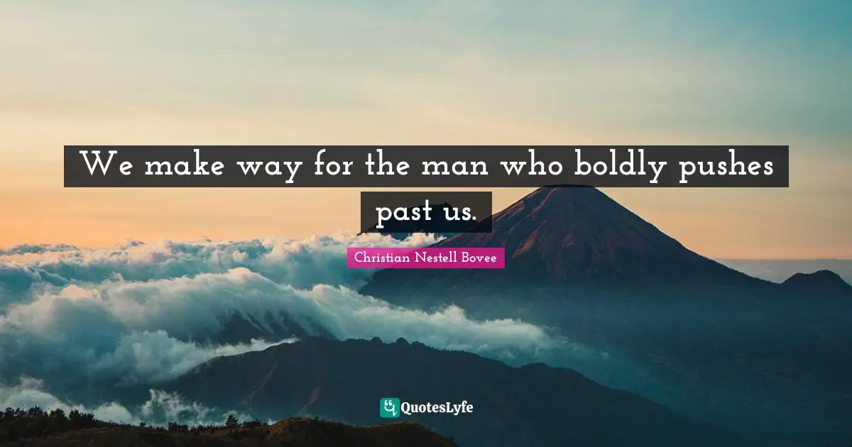 Christian Nestell Bovee Quotes: "We make way for the man who boldly pushes past us."
