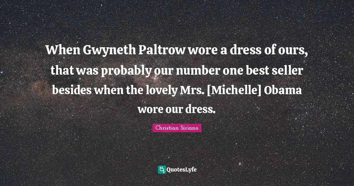 When Gwyneth Paltrow wore a dress of ours, that was probably our number one best seller besides when the lovely Mrs. [Michelle] Obama wore our dress.