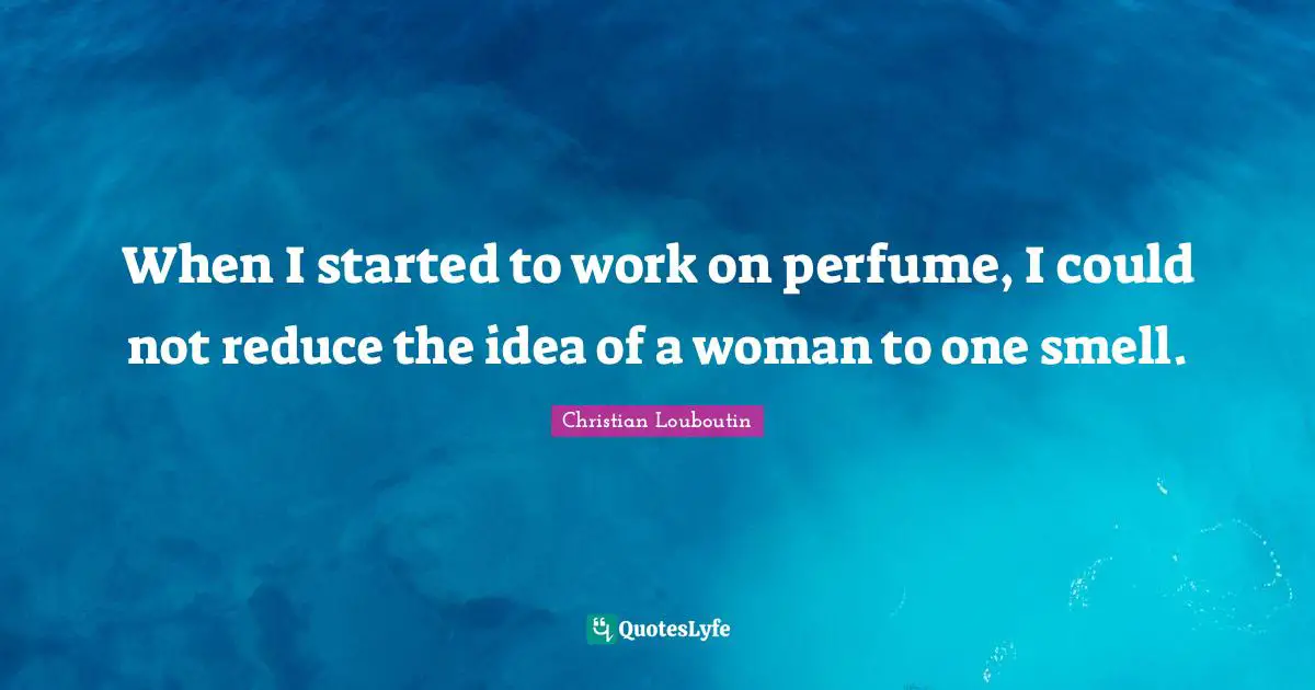 When I started to work on perfume, I could not reduce the idea of a woman to one smell.