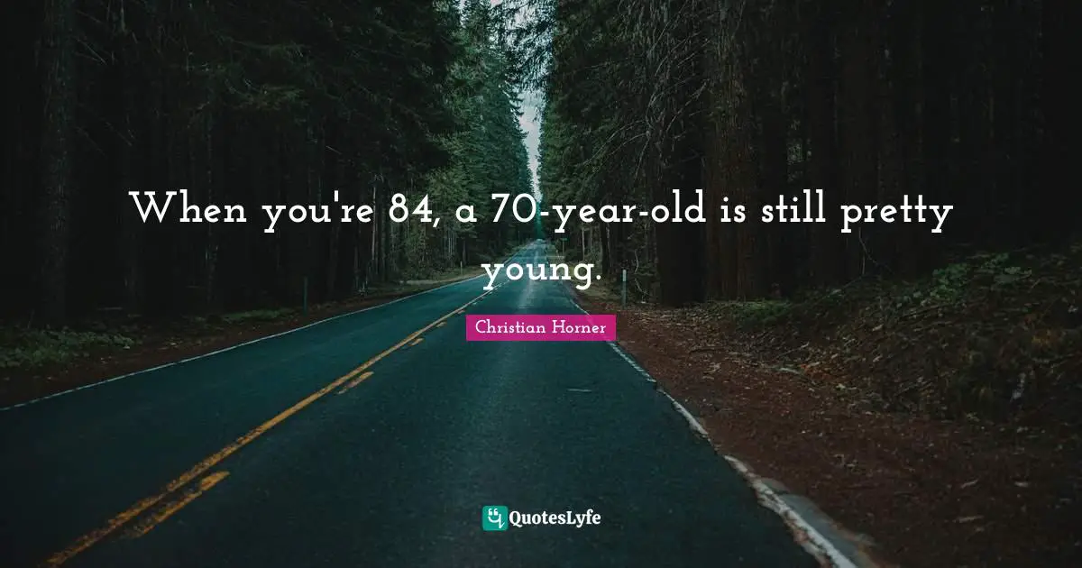When you're 84, a 70-year-old is still pretty young.