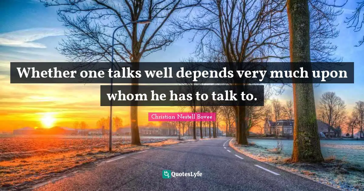 Whether one talks well depends very much upon whom he has to talk to.