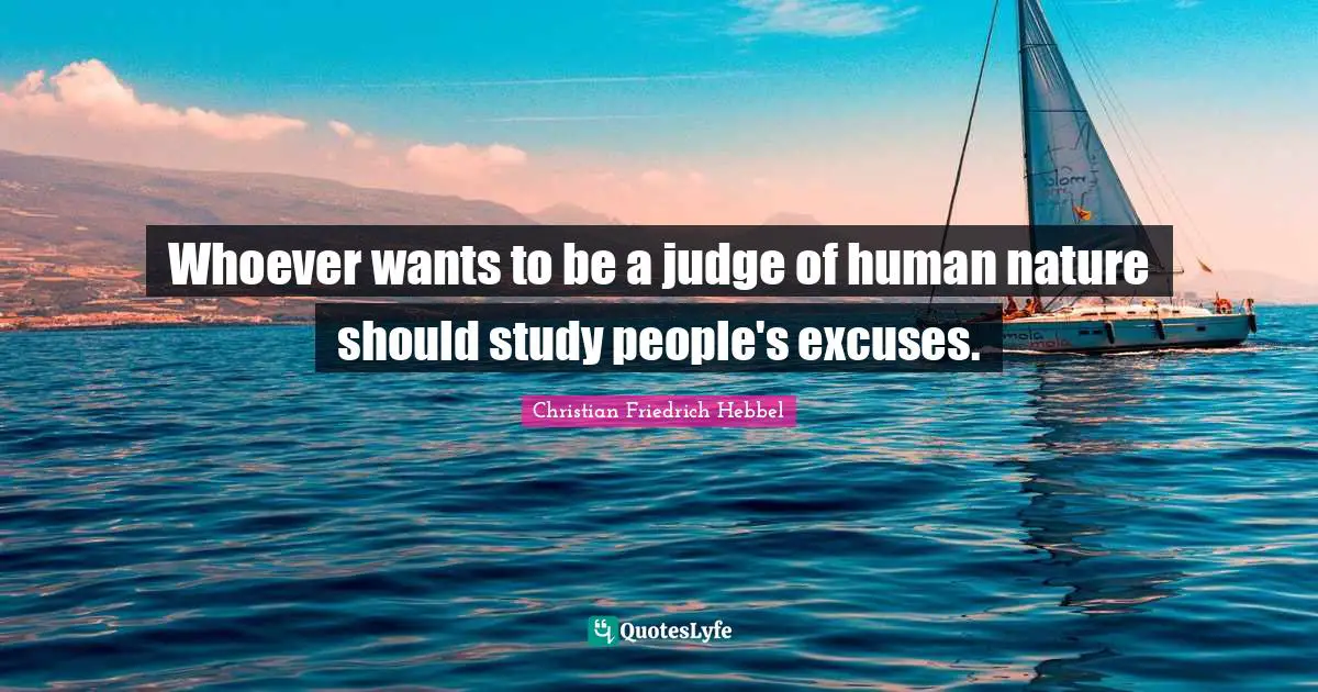 Whoever wants to be a judge of human nature should study people's excuses.