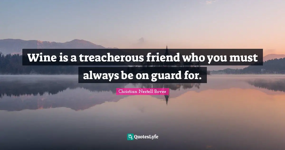 Treacherous Quotes: "Wine is a treacherous friend who you must always be on guard for."