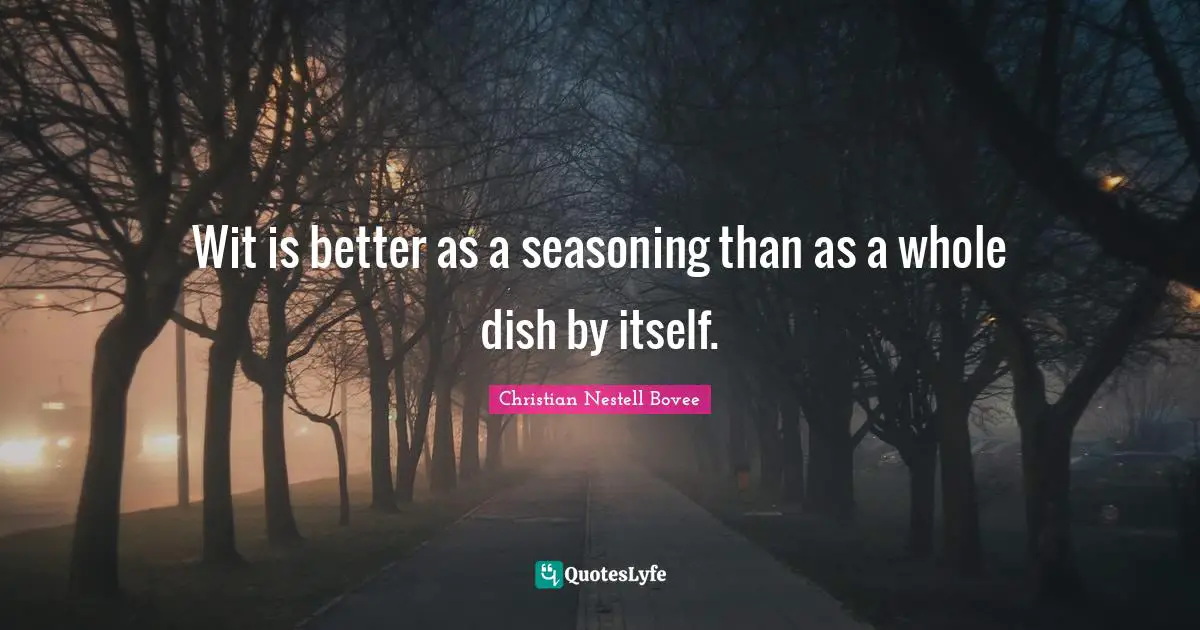 Wit is better as a seasoning than as a whole dish by itself.