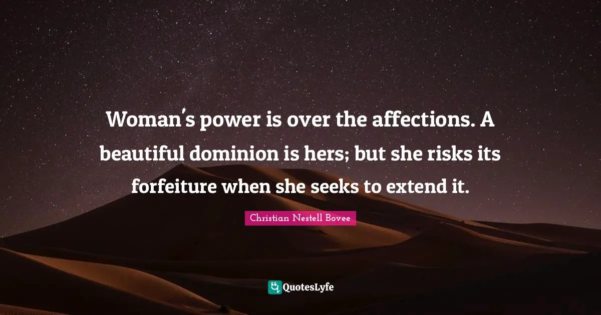 Woman's power is over the affections. A beautiful dominion is hers; but she risks its forfeiture when she seeks to extend it.