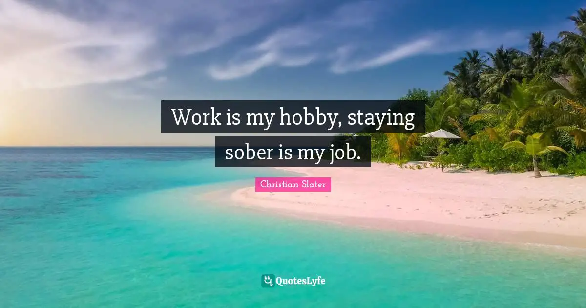 Staying Quotes: "Work is my hobby, staying sober is my job."