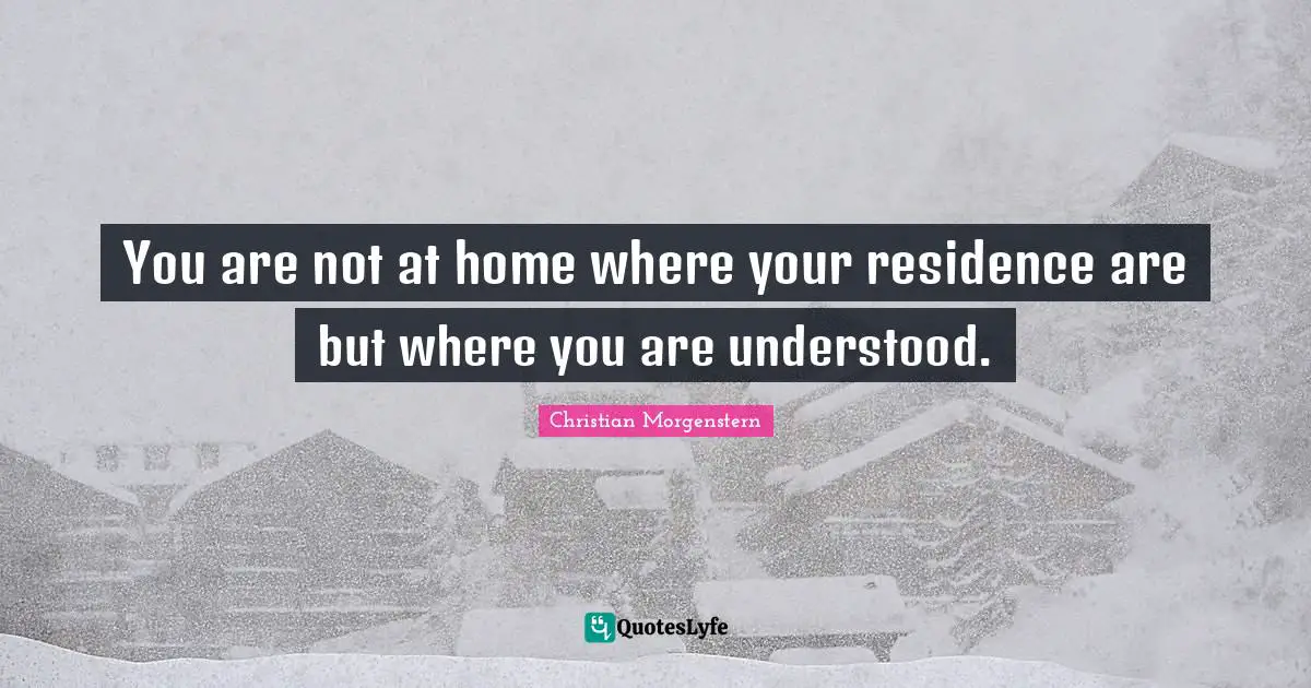 Residence Quotes: "You are not at home where your residence are but where you are understood."