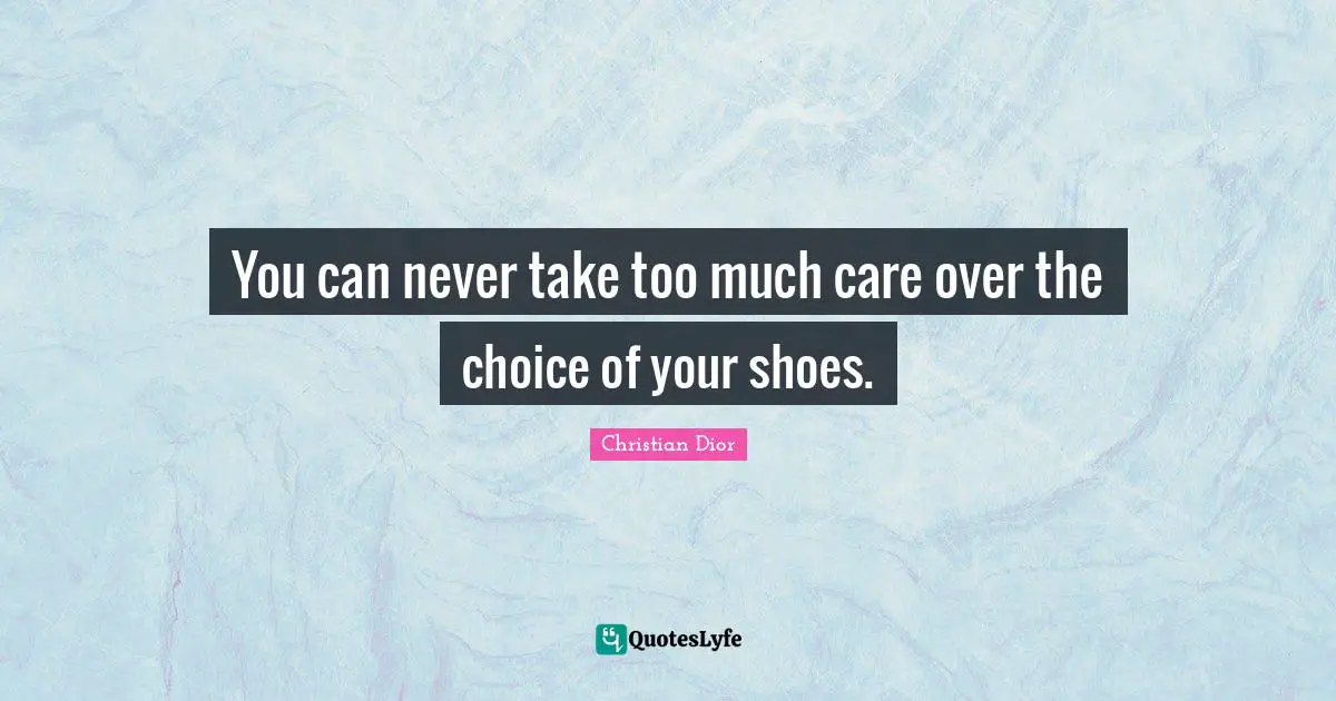 Christian Dior Quotes: "You can never take too much care over the choice of your shoes."