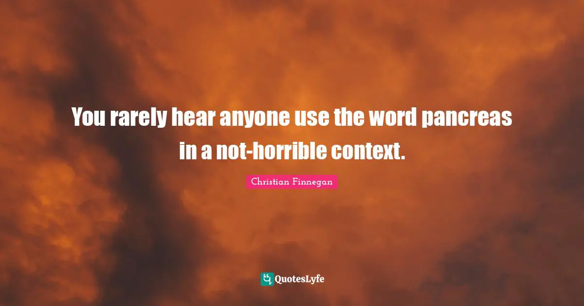 Pancreas Quotes: "You rarely hear anyone use the word pancreas in a not-horrible context."