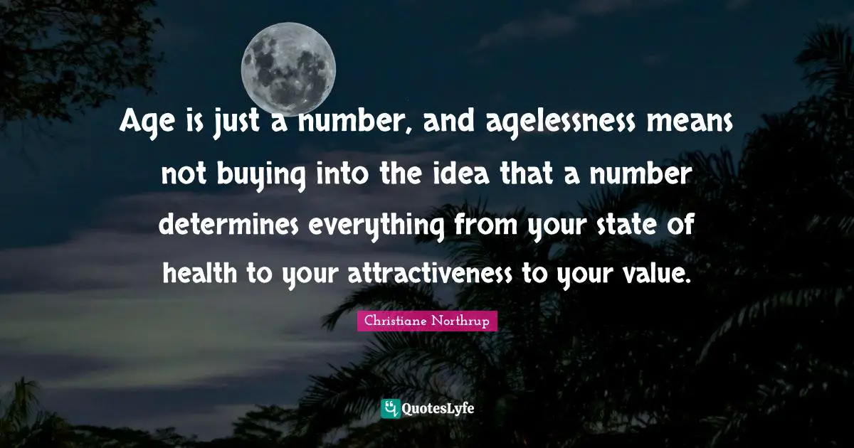 Age is just a number, and agelessness means not buying into the idea that a number determines everything from your state of health to your attractiveness to your value.