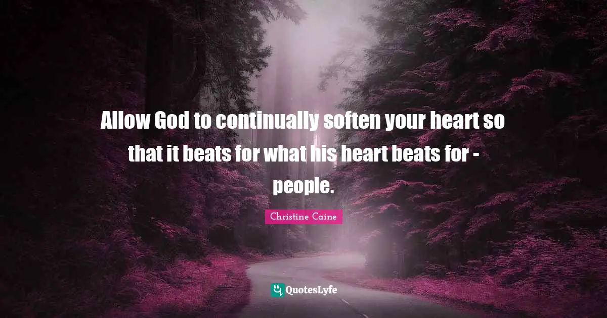 Beats Quotes: "Allow God to continually soften your heart so that it beats for what his heart beats for - people."
