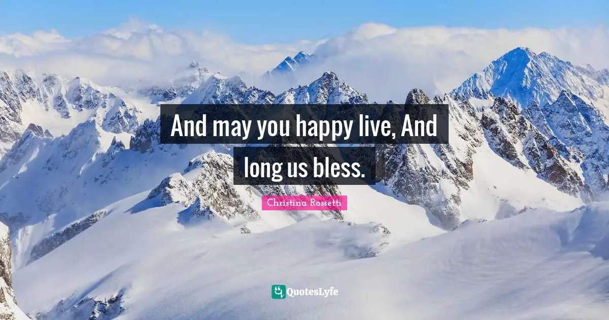 Christina Rossetti Quotes: "And may you happy live, And long us bless."