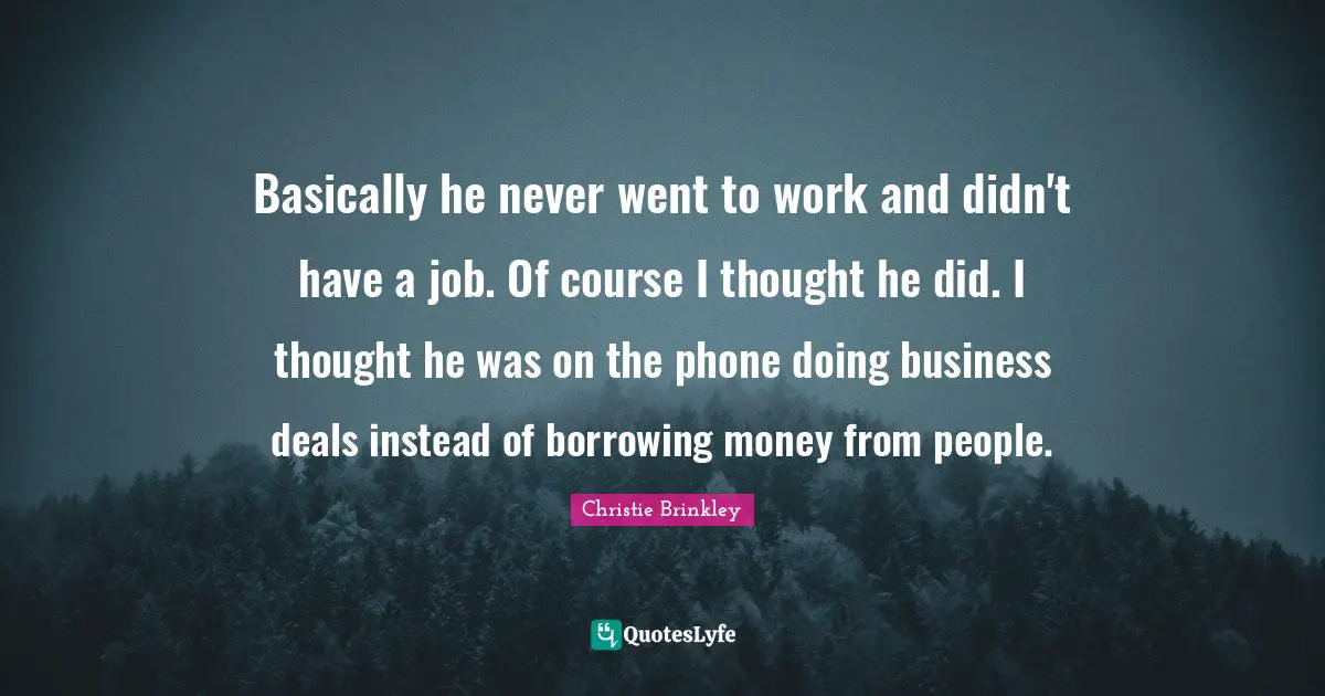 Borrowing Quotes: "Basically he never went to work and didn't have a job. Of course I thought he did. I thought he was on the phone doing business deals instead of borrowing money from people."