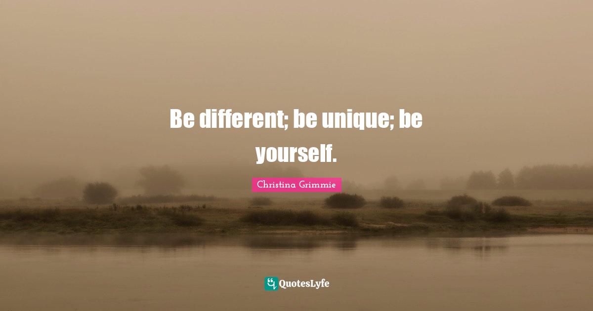 Be different; be unique; be yourself.