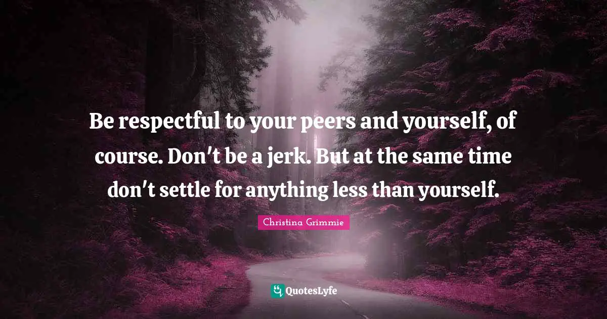 Christina Grimmie Quotes: "Be respectful to your peers and yourself, of course. Don't be a jerk. But at the same time don't settle for anything less than yourself."
