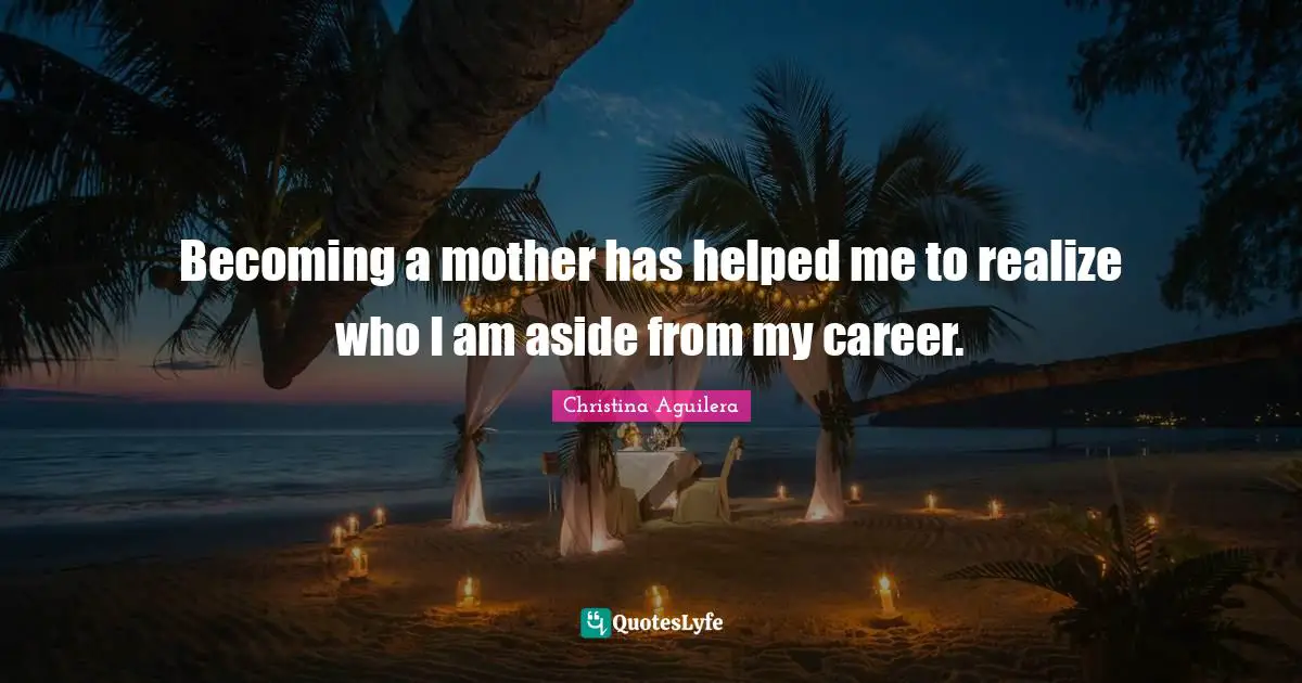 Becoming a mother has helped me to realize who I am aside from my career.