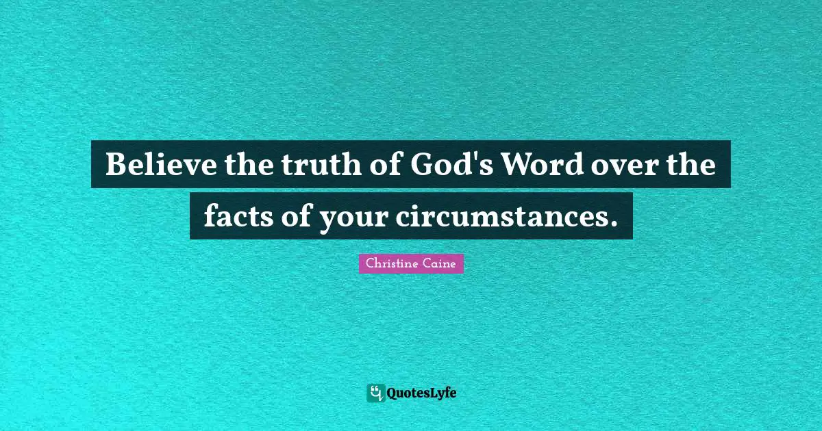 Christine Caine Quotes: "Believe the truth of God's Word over the facts of your circumstances."