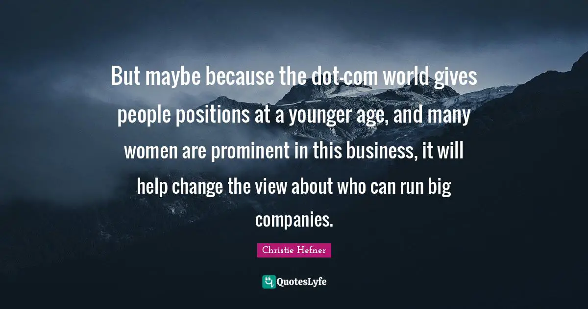 World Views Quotes: "But maybe because the dot-com world gives people positions at a younger age, and many women are prominent in this business, it will help change the view about who can run big companies."