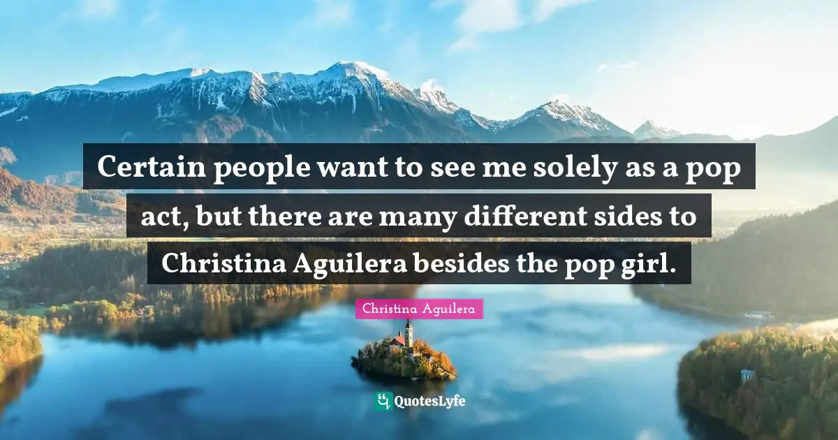 Certain people want to see me solely as a pop act, but there are many different sides to Christina Aguilera besides the pop girl.
