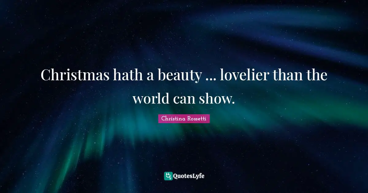 Christina Rossetti Quotes: "Christmas hath a beauty ... lovelier than the world can show."