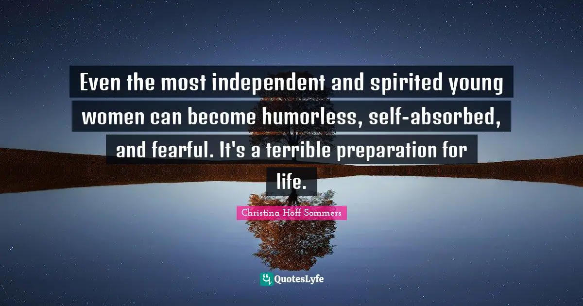 Spirited Quotes: "Even the most independent and spirited young women can become humorless, self-absorbed, and fearful. It's a terrible preparation for life."