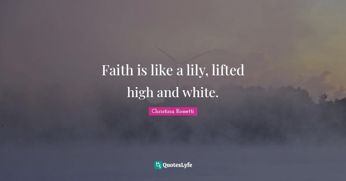 Christina Rossetti Quotes: "Faith is like a lily, lifted high and white."