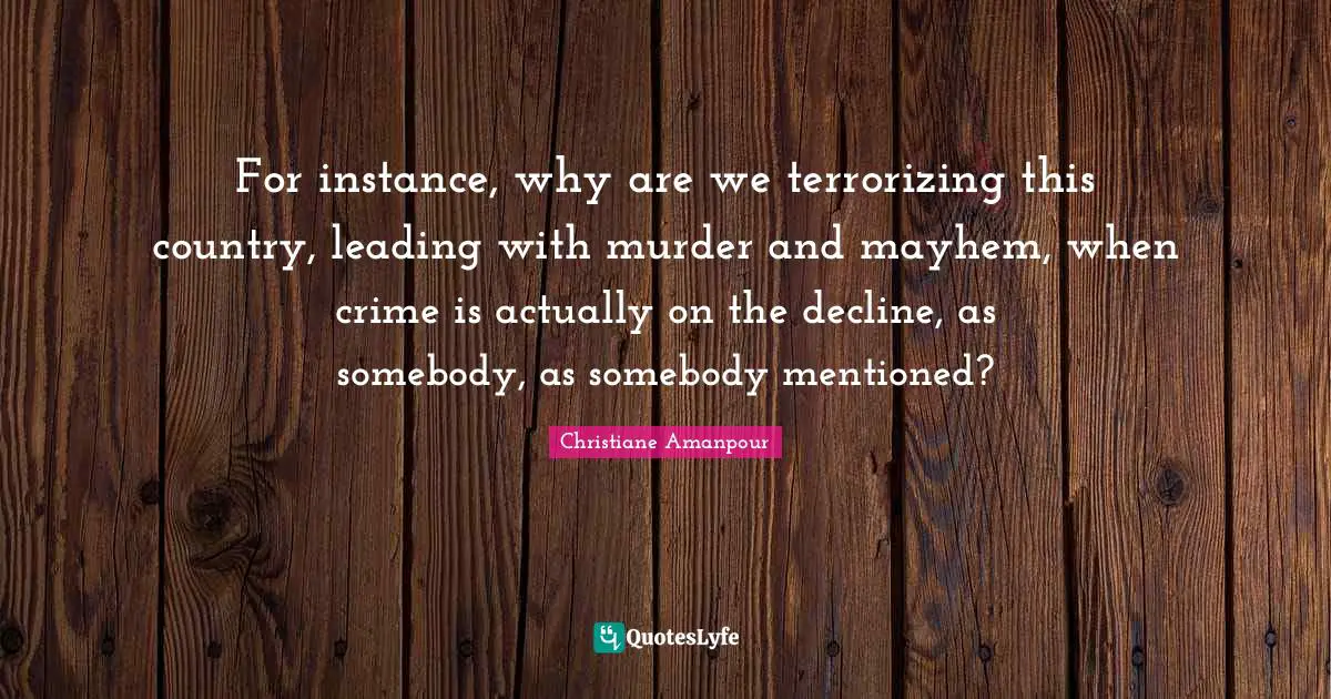 Mayhem Quotes: "For instance, why are we terrorizing this country, leading with murder and mayhem, when crime is actually on the decline, as somebody, as somebody mentioned?"