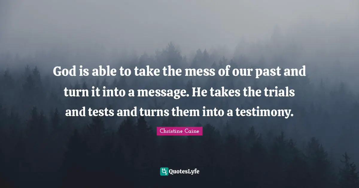 Trials Quotes: "God is able to take the mess of our past and turn it into a message. He takes the trials and tests and turns them into a testimony."
