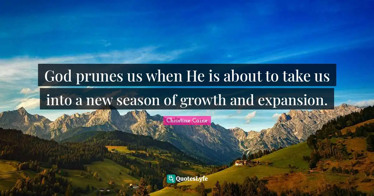 Christine Caine Quotes: "God prunes us when He is about to take us into a new season of growth and expansion."
