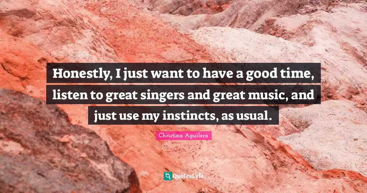 Honestly, I just want to have a good time, listen to great singers and great music, and just use my instincts, as usual.