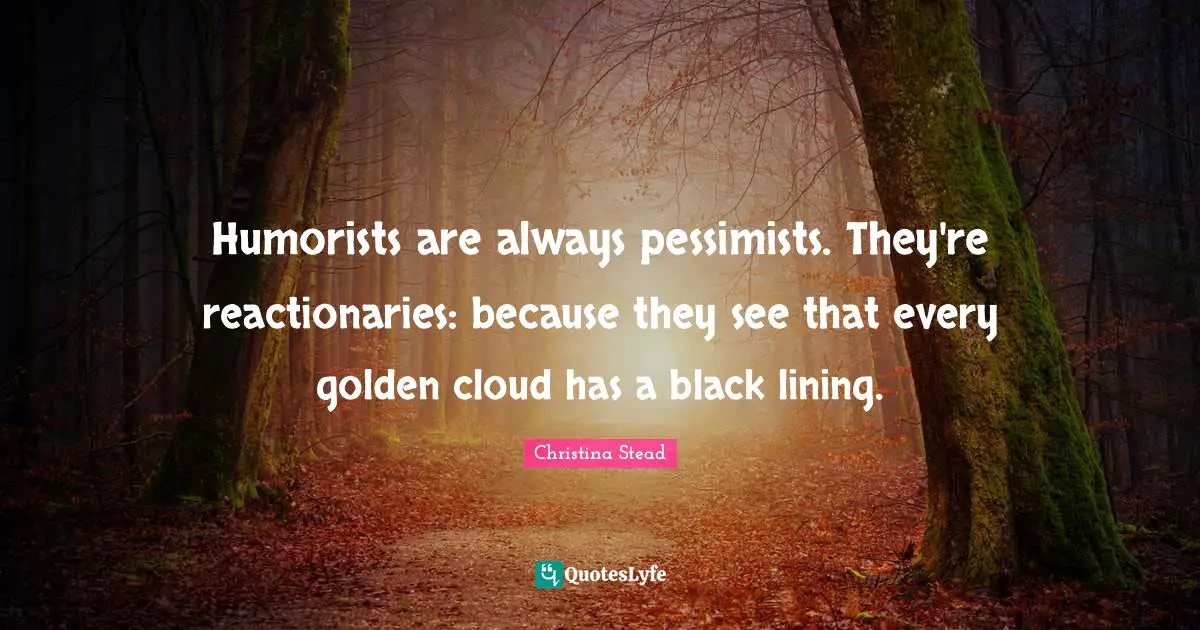 Reactionaries Quotes: "Humorists are always pessimists. They're reactionaries: because they see that every golden cloud has a black lining."
