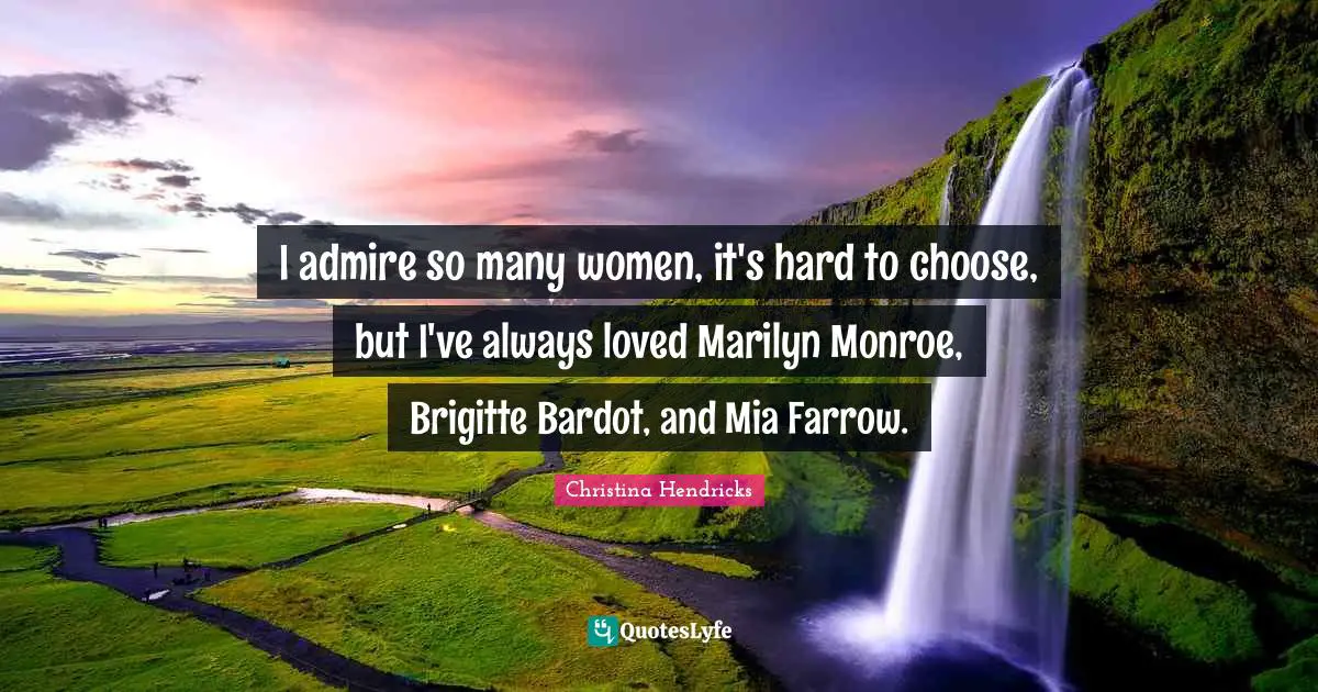 Christina Hendricks Quotes: "I admire so many women, it's hard to choose, but I've always loved Marilyn Monroe, Brigitte Bardot, and Mia Farrow."