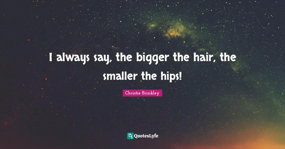 Hilarious Quotes: "I always say, the bigger the hair, the smaller the hips!"
