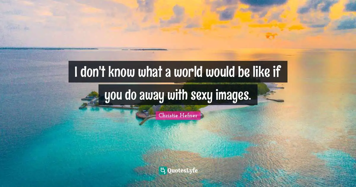 I don't know what a world would be like if you do away with sexy images.