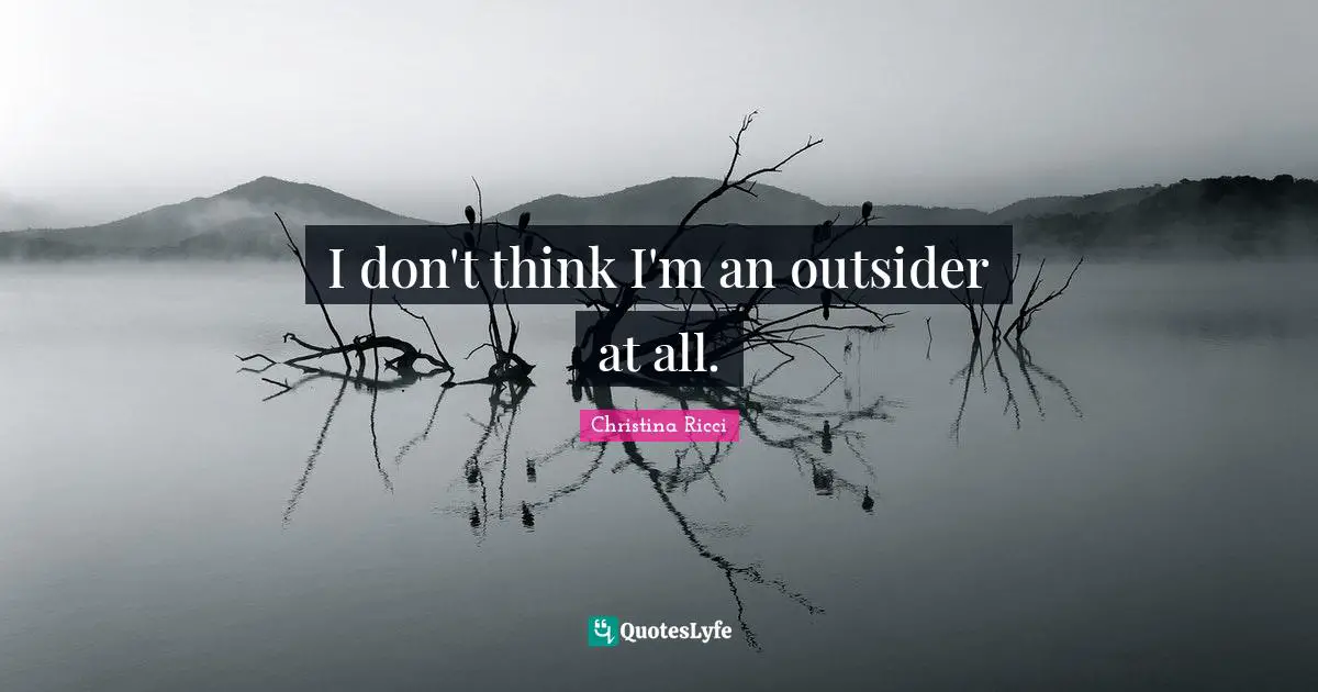 I don't think I'm an outsider at all.