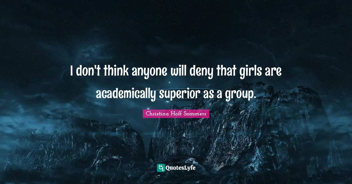I don't think anyone will deny that girls are academically superior as a group.